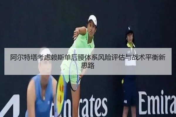 阿尔特塔考虑赖斯单后腰体系风险评估与战术平衡新思路