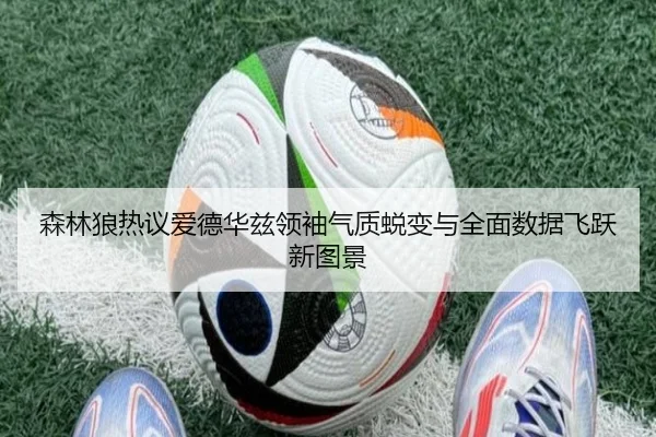 森林狼热议爱德华兹领袖气质蜕变与全面数据飞跃新图景