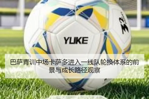 巴萨青训中场卡萨多进入一线队轮换体系的前景与成长路径观察