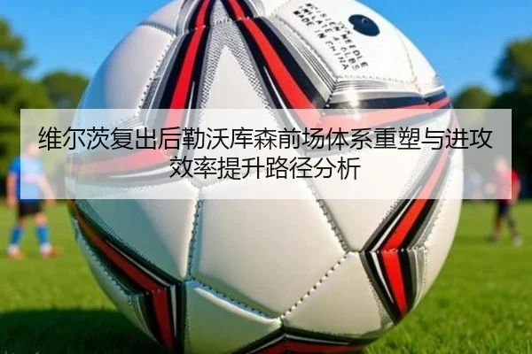 维尔茨复出后勒沃库森前场体系重塑与进攻效率提升路径分析