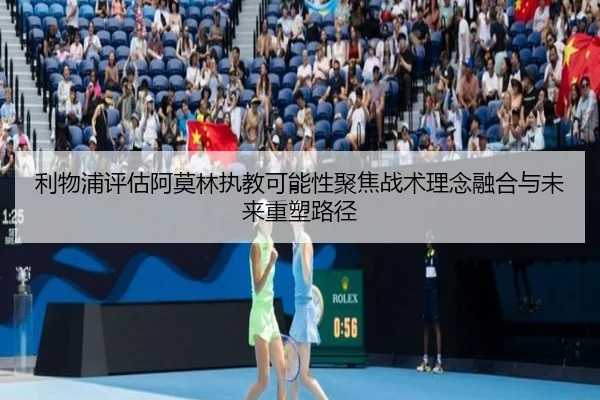 利物浦评估阿莫林执教可能性聚焦战术理念融合与未来重塑路径