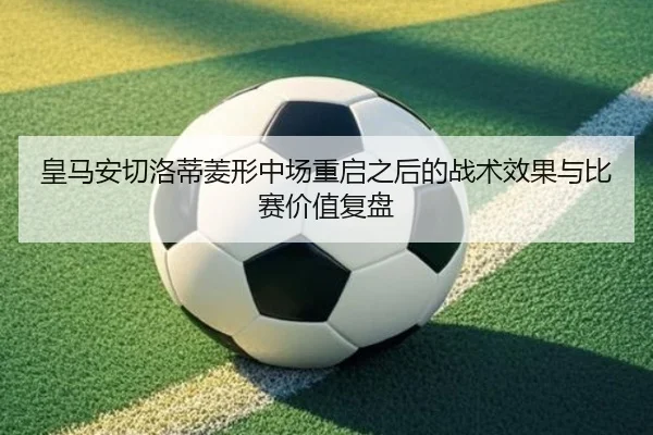 皇马安切洛蒂菱形中场重启之后的战术效果与比赛价值复盘