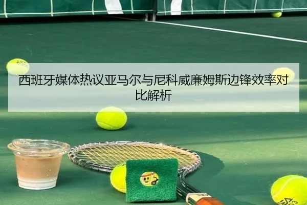 西班牙媒体热议亚马尔与尼科威廉姆斯边锋效率对比解析