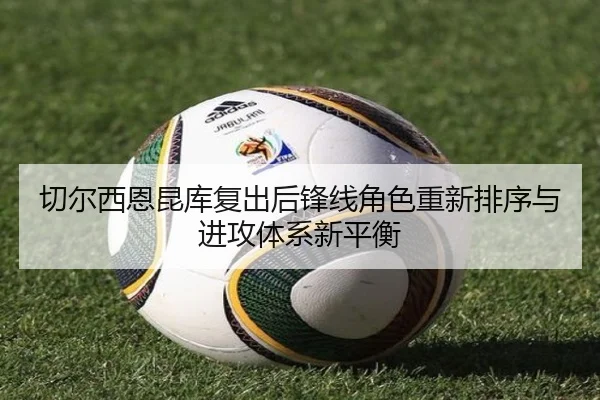 切尔西恩昆库复出后锋线角色重新排序与进攻体系新平衡