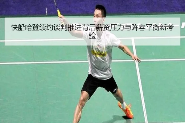 快船哈登续约谈判推进背后薪资压力与阵容平衡新考验