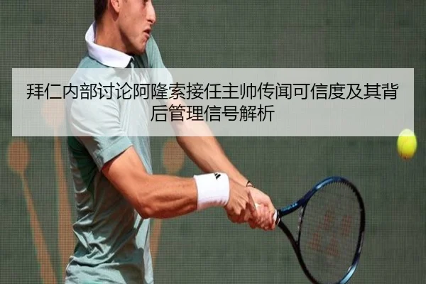 拜仁内部讨论阿隆索接任主帅传闻可信度及其背后管理信号解析