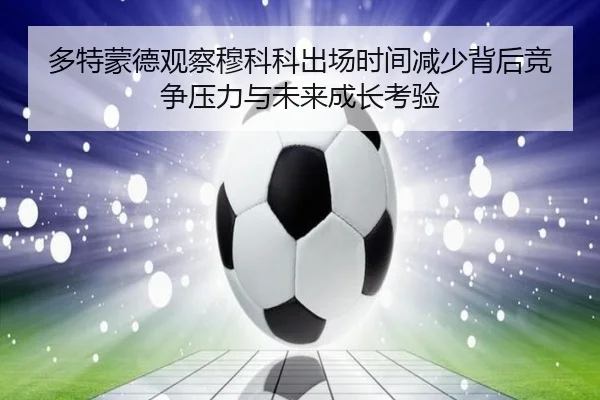 多特蒙德观察穆科科出场时间减少背后竞争压力与未来成长考验