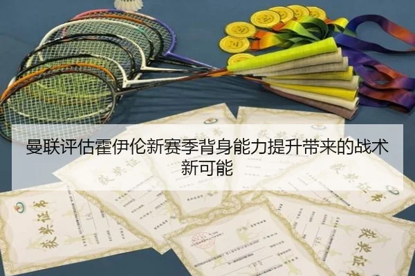 曼联评估霍伊伦新赛季背身能力提升带来的战术新可能
