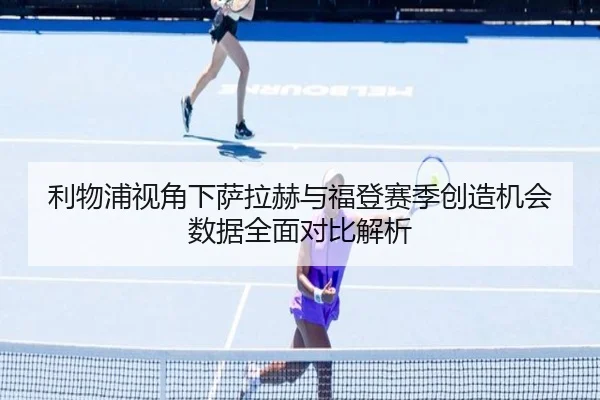 利物浦视角下萨拉赫与福登赛季创造机会数据全面对比解析