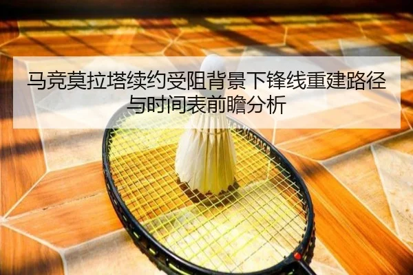 马竞莫拉塔续约受阻背景下锋线重建路径与时间表前瞻分析