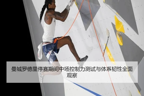 曼城罗德里停赛期间中场控制力测试与体系韧性全面观察