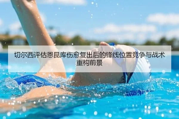 切尔西评估恩昆库伤愈复出后的锋线位置竞争与战术重构前景
