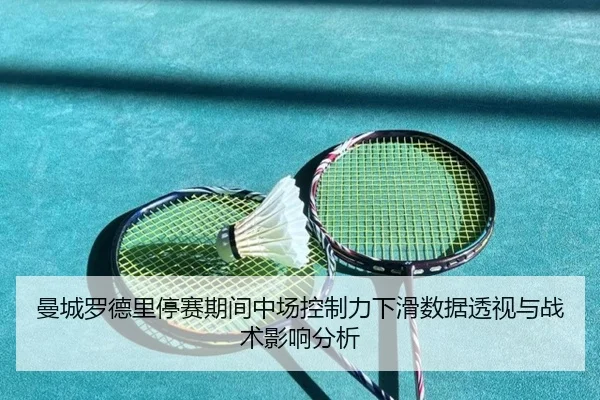 曼城罗德里停赛期间中场控制力下滑数据透视与战术影响分析