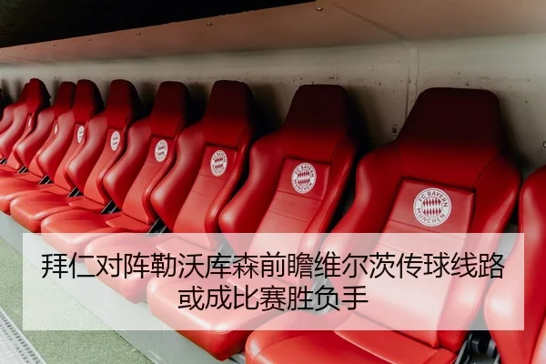 拜仁对阵勒沃库森前瞻维尔茨传球线路或成比赛胜负手