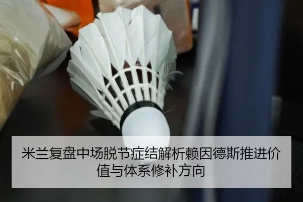 米兰复盘中场脱节症结解析赖因德斯推进价值与体系修补方向